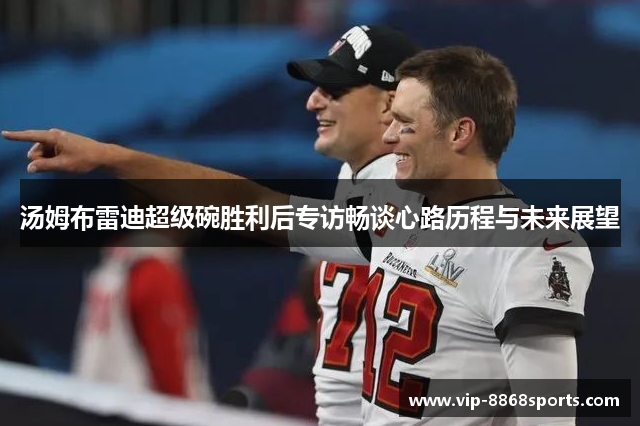 汤姆布雷迪超级碗胜利后专访畅谈心路历程与未来展望 汤姆布雷迪超级碗胜利后专访畅谈心路历程与未来展望