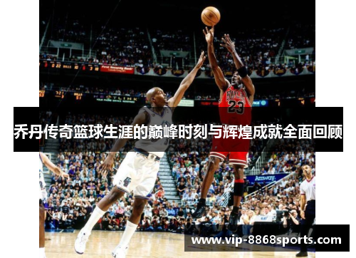 乔丹传奇篮球生涯的巅峰时刻与辉煌成就全面回顾 乔丹传奇篮球生涯的巅峰时刻与辉煌成就全面回顾