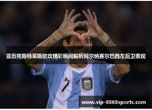 亚历克斯特莱斯助攻精彩瞬间解析阿尔纳赛尔巴西左后卫表现 亚历克斯特莱斯助攻精彩瞬间解析阿尔纳赛尔巴西左后卫表现