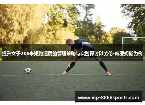 提升女子200米短跑速度的管理策略与实践探讨以劳伦·威廉姆斯为例 提升女子200米短跑速度的管理策略与实践探讨以劳伦·威廉姆斯为例