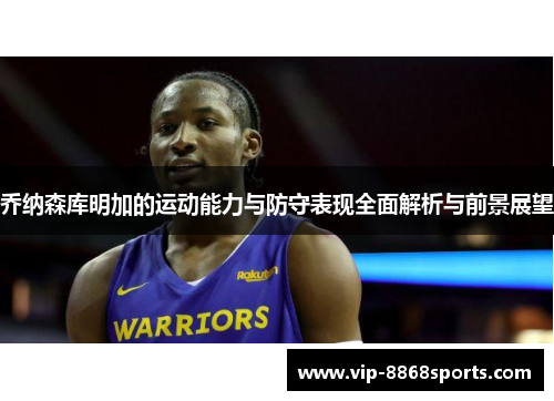 乔纳森库明加的运动能力与防守表现全面解析与前景展望 乔纳森库明加的运动能力与防守表现全面解析与前景展望