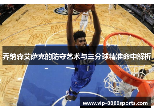 乔纳森艾萨克的防守艺术与三分球精准命中解析 乔纳森艾萨克的防守艺术与三分球精准命中解析