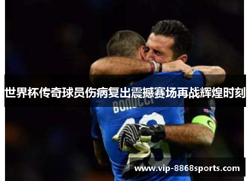 世界杯传奇球员伤病复出震撼赛场再战辉煌时刻