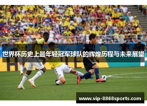 世界杯历史上最年轻冠军球队的辉煌历程与未来展望