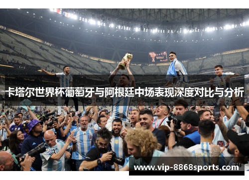 卡塔尔世界杯葡萄牙与阿根廷中场表现深度对比与分析