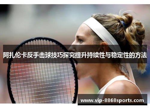 阿扎伦卡反手击球技巧探究提升持续性与稳定性的方法 阿扎伦卡反手击球技巧探究提升持续性与稳定性的方法