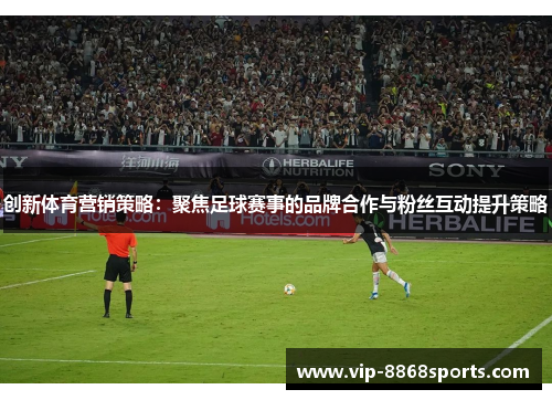 创新体育营销策略:聚焦足球赛事的品牌合作与粉丝互动提升策略 创新体育营销策略:聚焦足球赛事的品牌合作与粉丝互动提升策略