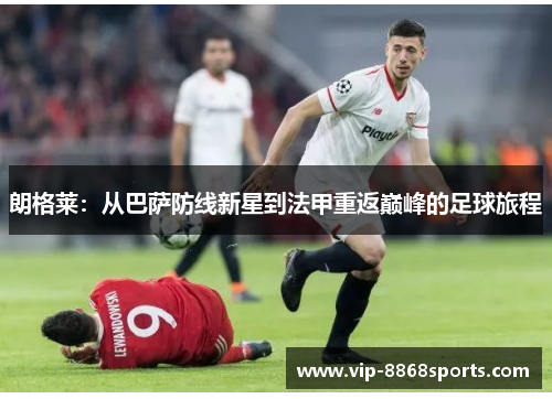 朗格莱:从巴萨防线新星到法甲重返巅峰的足球旅程 朗格莱:从巴萨防线新星到法甲重返巅峰的足球旅程