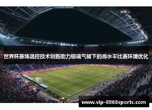 世界杯赛场温控技术创新助力极端气候下的高水平比赛环境优化 世界杯赛场温控技术创新助力极端气候下的高水平比赛环境优化