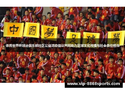 体育世界杯球迷俱乐部社区公益活动倡议共同助力足球文化传播与社会责任担当 体育世界杯球迷俱乐部社区公益活动倡议共同助力足球文化传播与社会责任担当