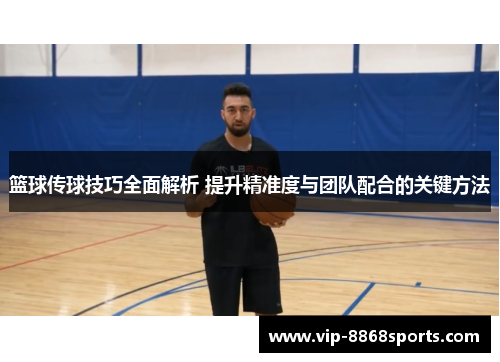 篮球传球技巧全面解析 提升精准度与团队配合的关键方法