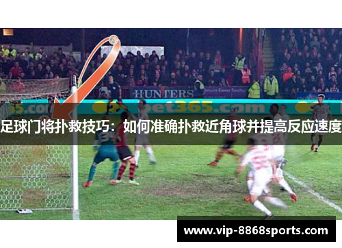 足球门将扑救技巧:如何准确扑救近角球并提高反应速度 足球门将扑救技巧:如何准确扑救近角球并提高反应速度