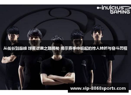 从低谷到巅峰 球星逆袭之路揭秘 揭示赛季中崛起的惊人转折与奋斗历程