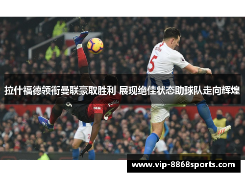 拉什福德领衔曼联豪取胜利 展现绝佳状态助球队走向辉煌