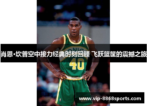 肖恩·坎普空中接力经典时刻回顾 飞跃篮筐的震撼之旅 肖恩·坎普空中接力经典时刻回顾 飞跃篮筐的震撼之旅