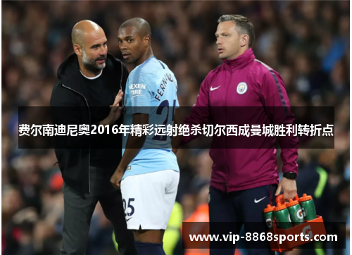 费尔南迪尼奥2016年精彩远射绝杀切尔西成曼城胜利转折点 费尔南迪尼奥2016年精彩远射绝杀切尔西成曼城胜利转折点