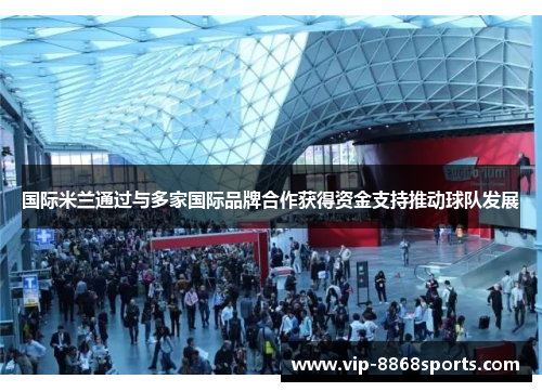 国际米兰通过与多家国际品牌合作获得资金支持推动球队发展 国际米兰通过与多家国际品牌合作获得资金支持推动球队发展