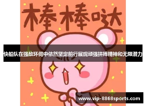 快船队在强敌环伺中依然坚定前行展现顽强拼搏精神和无限潜力