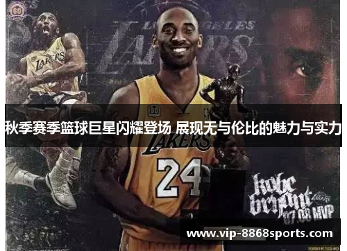 秋季赛季篮球巨星闪耀登场 展现无与伦比的魅力与实力 秋季赛季篮球巨星闪耀登场 展现无与伦比的魅力与实力