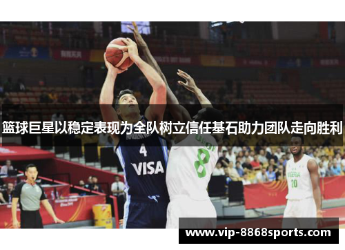 篮球巨星以稳定表现为全队树立信任基石助力团队走向胜利 篮球巨星以稳定表现为全队树立信任基石助力团队走向胜利