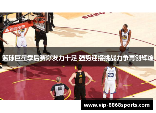 篮球巨星季后赛爆发力十足 强势迎接挑战力争再创辉煌 篮球巨星季后赛爆发力十足 强势迎接挑战力争再创辉煌