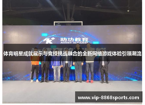 体育明星成就展示与竞技挑战融合的全新网络游戏体验引领潮流 体育明星成就展示与竞技挑战融合的全新网络游戏体验引领潮流