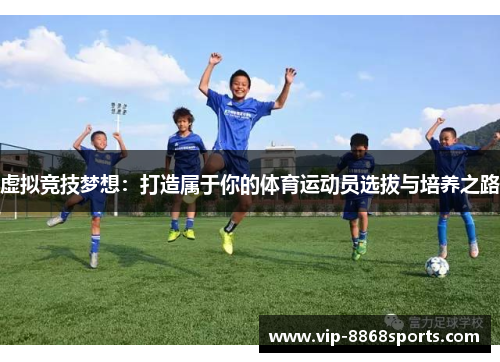 虚拟竞技梦想:打造属于你的体育运动员选拔与培养之路 虚拟竞技梦想:打造属于你的体育运动员选拔与培养之路