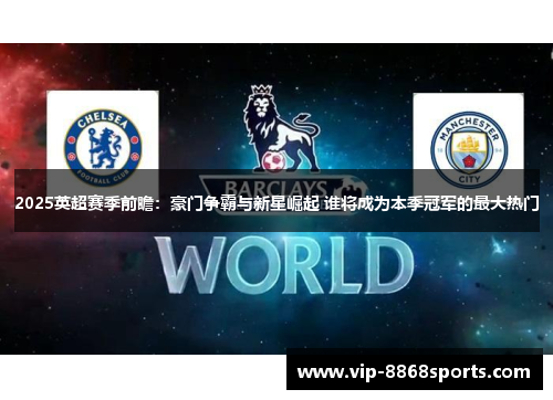 2025英超赛季前瞻：豪门争霸与新星崛起 谁将成为本季冠军的最大热门