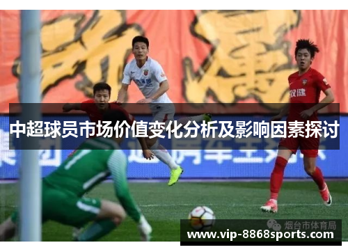 中超球员市场价值变化分析及影响因素探讨