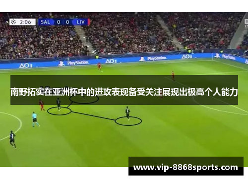 南野拓实在亚洲杯中的进攻表现备受关注展现出极高个人能力