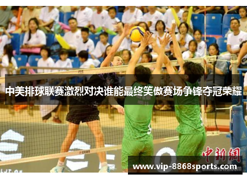 中美排球联赛激烈对决谁能最终笑傲赛场争锋夺冠荣耀