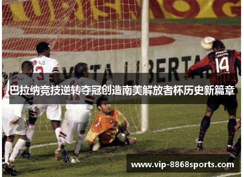 巴拉纳竞技逆转夺冠创造南美解放者杯历史新篇章 巴拉纳竞技逆转夺冠创造南美解放者杯历史新篇章