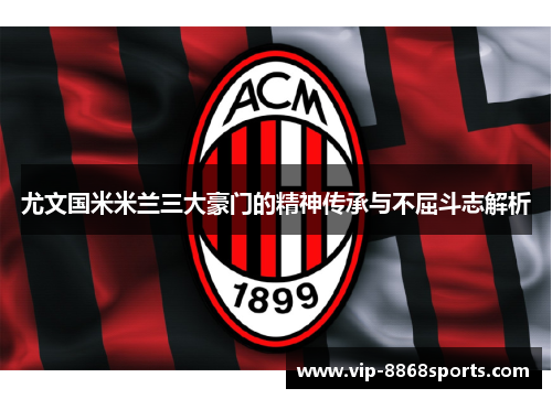 尤文国米米兰三大豪门的精神传承与不屈斗志解析 尤文国米米兰三大豪门的精神传承与不屈斗志解析