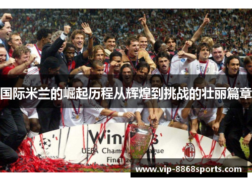 国际米兰的崛起历程从辉煌到挑战的壮丽篇章