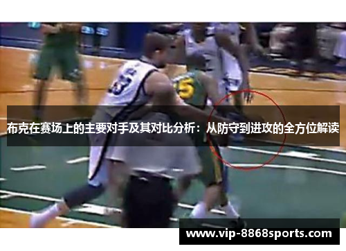 布克在赛场上的主要对手及其对比分析:从防守到进攻的全方位解读 布克在赛场上的主要对手及其对比分析:从防守到进攻的全方位解读
