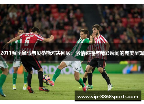 2011赛季皇马与贝蒂斯对决回顾：激情碰撞与精彩瞬间的完美呈现