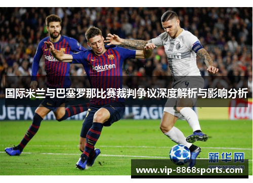 国际米兰与巴塞罗那比赛裁判争议深度解析与影响分析