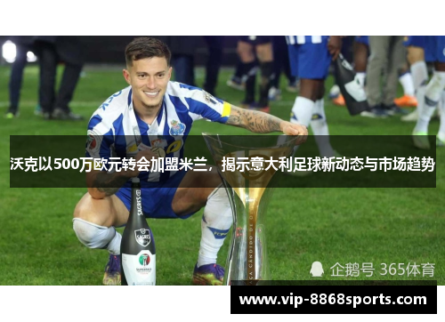 沃克以500万欧元转会加盟米兰，揭示意大利足球新动态与市场趋势