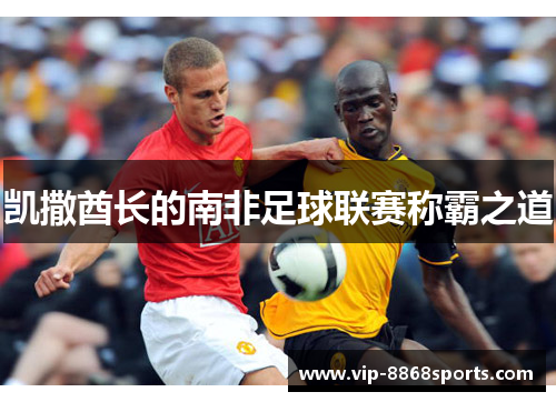 凯撒酋长的南非足球联赛称霸之道