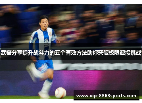 武磊分享提升战斗力的五个有效方法助你突破极限迎接挑战