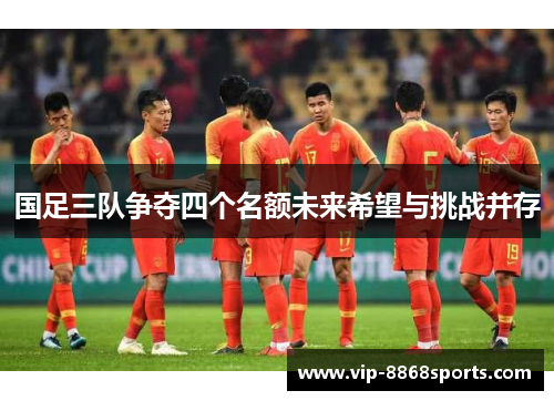 国足三队争夺四个名额未来希望与挑战并存