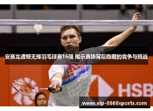安赛龙遗憾无缘羽毛球赛16强 揭示赛场背后隐藏的竞争与挑战
