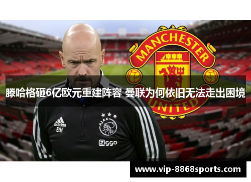 滕哈格砸6亿欧元重建阵容 曼联为何依旧无法走出困境 滕哈格砸6亿欧元重建阵容 曼联为何依旧无法走出困境