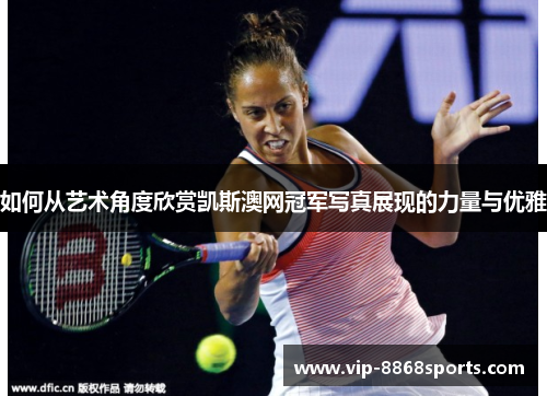 如何从艺术角度欣赏凯斯澳网冠军写真展现的力量与优雅