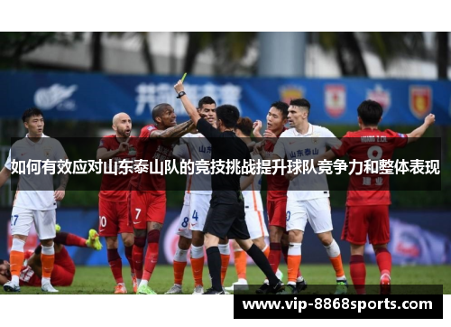 如何有效应对山东泰山队的竞技挑战提升球队竞争力和整体表现 如何有效应对山东泰山队的竞技挑战提升球队竞争力和整体表现