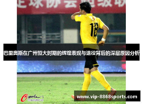 巴里奥斯在广州恒大时期的辉煌表现与退役背后的深层原因分析 巴里奥斯在广州恒大时期的辉煌表现与退役背后的深层原因分析