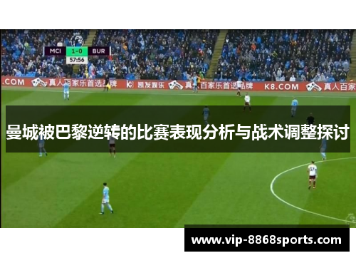 曼城被巴黎逆转的比赛表现分析与战术调整探讨