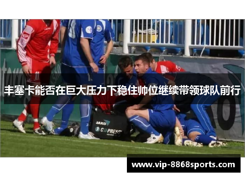 丰塞卡能否在巨大压力下稳住帅位继续带领球队前行