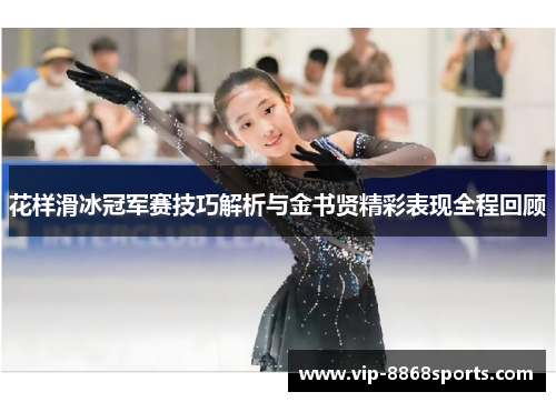 花样滑冰冠军赛技巧解析与金书贤精彩表现全程回顾 花样滑冰冠军赛技巧解析与金书贤精彩表现全程回顾