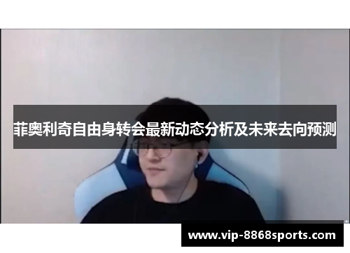 菲奥利奇自由身转会最新动态分析及未来去向预测